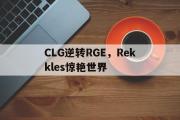 开云体育-关于CLG逆转RGE，Rekkles惊艳世界的信息